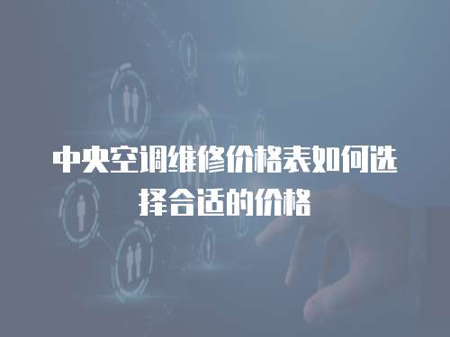 中央空調(diào)維修價(jià)格表如何選擇合適的價(jià)格