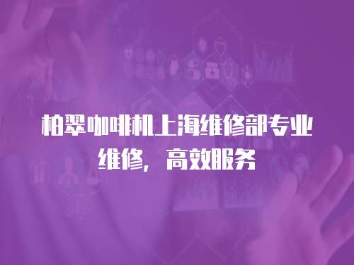 柏翠咖啡機上海維修部專業維修，高效服務