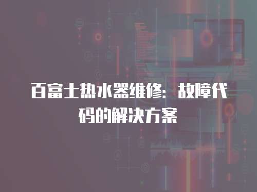 百富士熱水器維修：故障代碼的解決方案