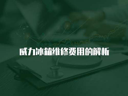 威力冰箱維修費用的解析