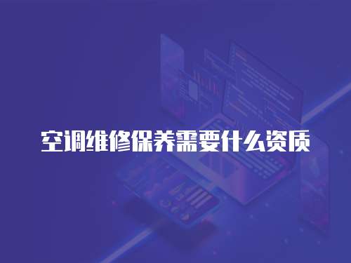 空調維修保養(yǎng)需要什么資質
