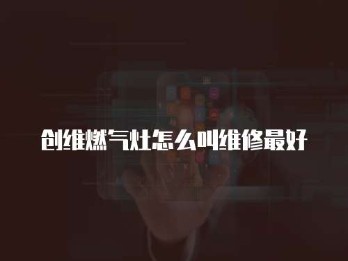 創維燃氣灶怎么叫維修最好