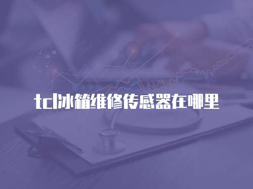 tcl冰箱維修傳感器在哪里