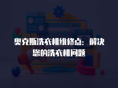 奧克斯洗衣機維修點：解決您的洗衣機問題