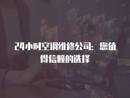 24小時空調維修公司：您值得信賴的選擇