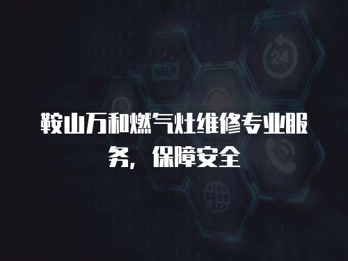鞍山萬和燃氣灶維修專業服務，保障安全