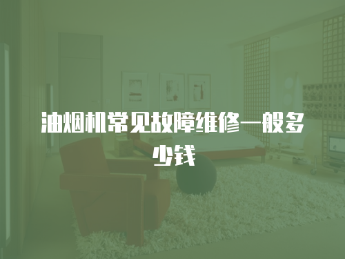 油煙機(jī)常見(jiàn)故障維修一般多少錢