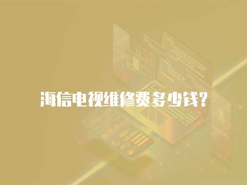 海信電視維修費(fèi)多少錢？