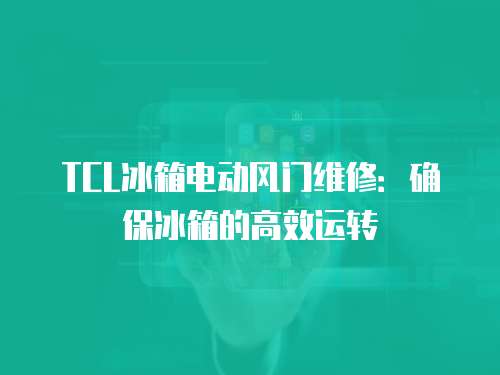 TCL冰箱電動風門維修：確保冰箱的高效運轉