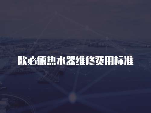 歐必德熱水器維修費用標準