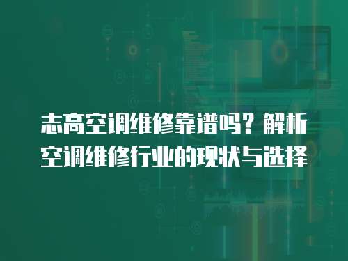 志高空調(diào)維修靠譜嗎？解析空調(diào)維修行業(yè)的現(xiàn)狀與選擇