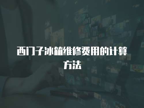 西門子冰箱維修費用的計算方法