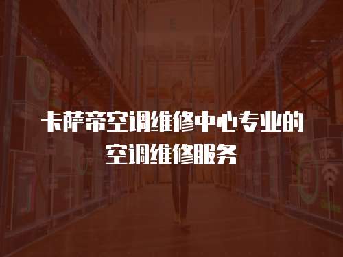 卡薩帝空調(diào)維修中心專業(yè)的空調(diào)維修服務(wù)