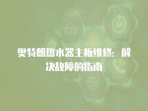 奧特朗熱水器主板維修：解決故障的指南