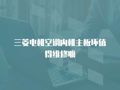 三菱電機(jī)空調(diào)內(nèi)機(jī)主板壞值得維修嘛