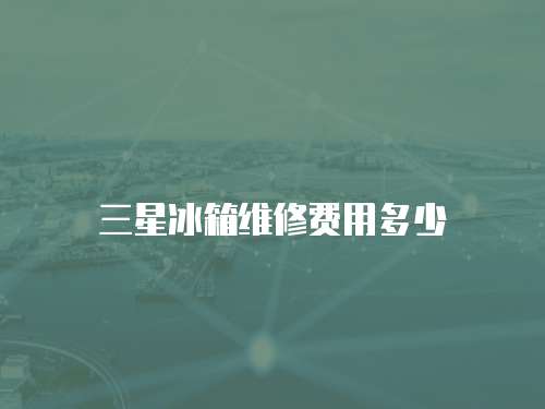 三星冰箱維修費用多少