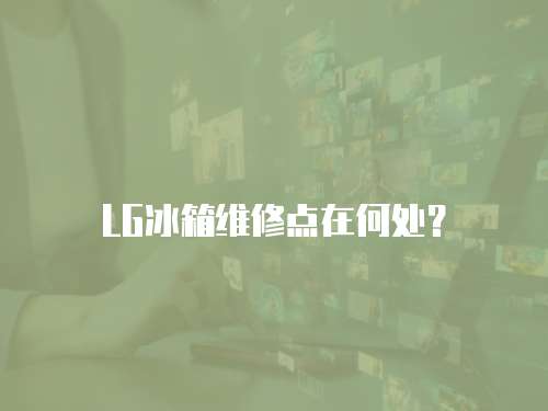 LG冰箱維修點在何處？