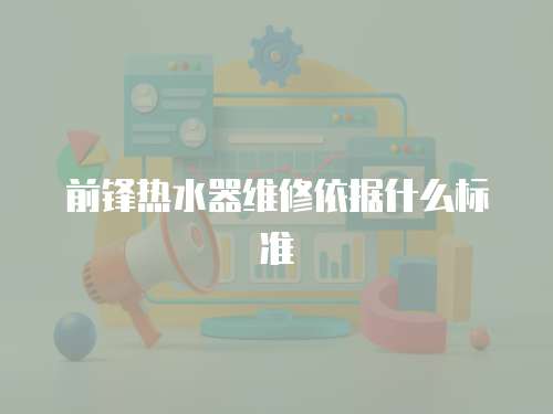 前鋒熱水器維修依據(jù)什么標(biāo)準(zhǔn)
