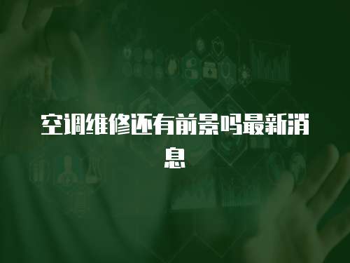 空調(diào)維修還有前景嗎最新消息