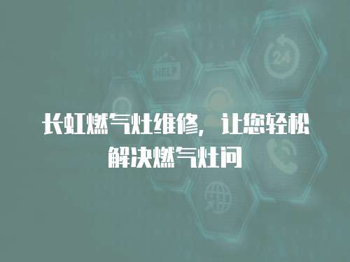 長虹燃氣灶維修，讓您輕松解決燃氣灶問
