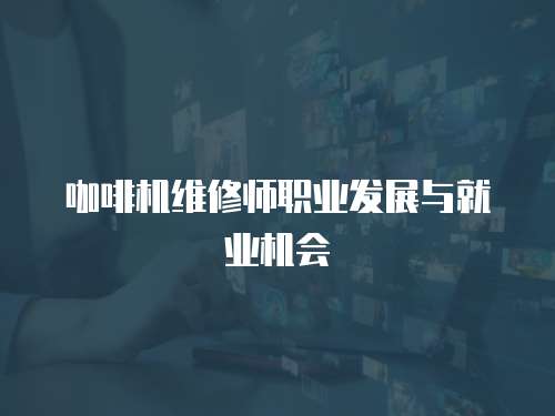 咖啡機維修師職業發展與就業機會