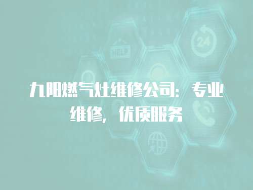 九陽燃氣灶維修公司：專業維修，優質服務