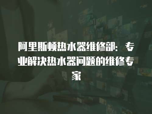阿里斯頓熱水器維修部：專業解決熱水器問題的維修專家