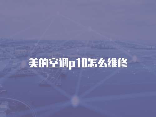 美的空調p10怎么維修