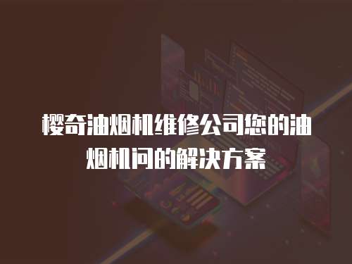 櫻奇油煙機維修公司您的油煙機問的解決方案