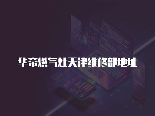 華帝燃氣灶天津維修部地址