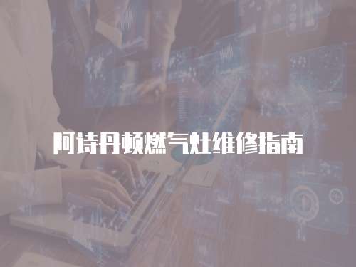 阿詩丹頓燃?xì)庠罹S修指南