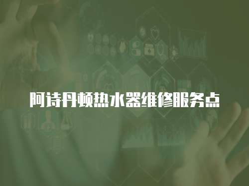 阿詩丹頓熱水器維修服務點