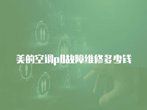 美的空調p0故障維修多少錢