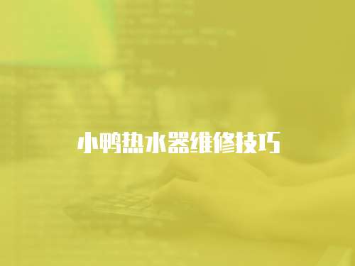 小鴨熱水器維修技巧