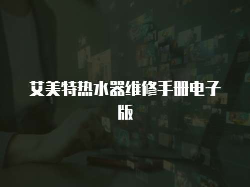 艾美特熱水器維修手冊電子版