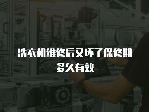 洗衣機維修后又壞了保修期多久有效