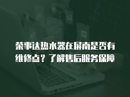 榮事達熱水器在屏南是否有維修點？了解售后服務(wù)保障