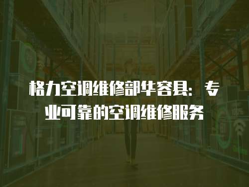 格力空調維修部華容縣：專業可靠的空調維修服務