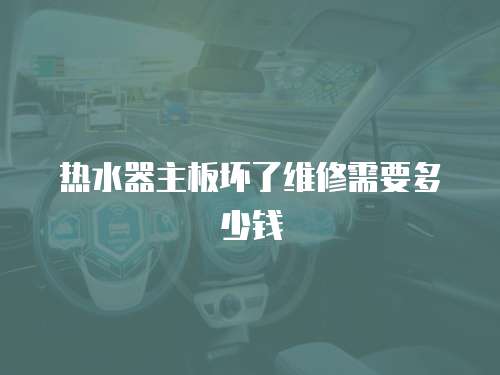 熱水器主板壞了維修需要多少錢