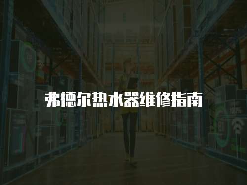 弗德爾熱水器維修指南