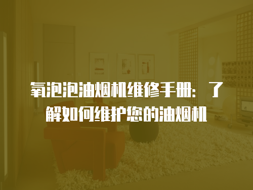 氧泡泡油煙機(jī)維修手冊(cè)：了解如何維護(hù)您的油煙機(jī)