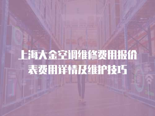 上海大金空調維修費用報價表費用詳情及維護技巧