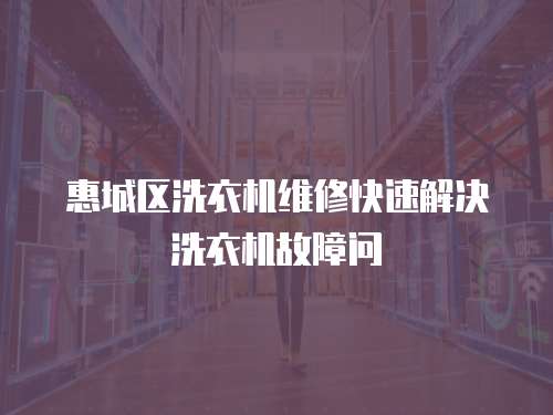惠城區(qū)洗衣機(jī)維修快速解決洗衣機(jī)故障問
