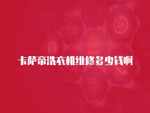 卡薩帝洗衣機(jī)維修多少錢啊