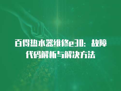 百得熱水器維修e30：故障代碼解析與解決方法