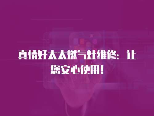 真情好太太燃氣灶維修：讓您安心使用！
