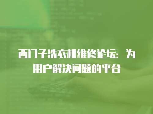 西門子洗衣機(jī)維修論壇：為用戶解決問題的平臺(tái)