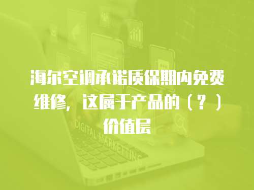 海爾空調承諾質保期內免費維修，這屬于產品的（？）價值層