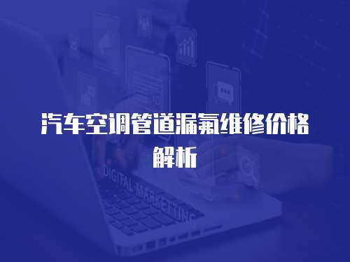 汽車空調管道漏氟維修價格解析