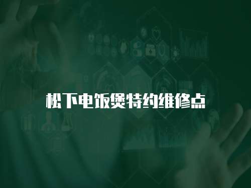 松下電飯煲特約維修點(diǎn)